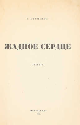 [Первая и единственная книга]. Ефименко Т. Жадное сердце. Стихи. Пг.: Тип. А. Лавров и К°, 1916.